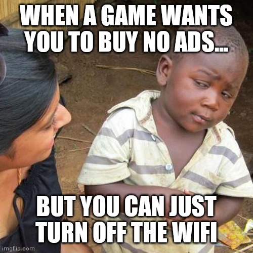 Third World Skeptical Kid | WHEN A GAME WANTS YOU TO BUY NO ADS... BUT YOU CAN JUST TURN OFF THE WIFI | image tagged in memes,third world skeptical kid | made w/ Imgflip meme maker