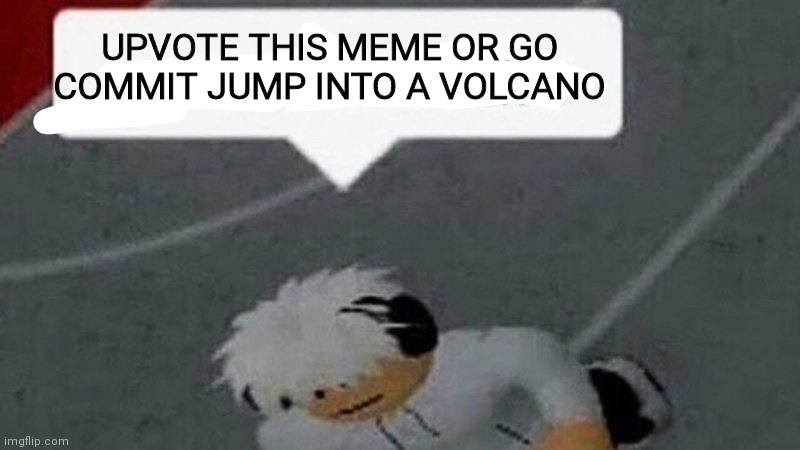 Do it now! If you don't then go commit jump into a volcano! | UPVOTE THIS MEME OR GO COMMIT JUMP INTO A VOLCANO | image tagged in go commit x,upvote | made w/ Imgflip meme maker