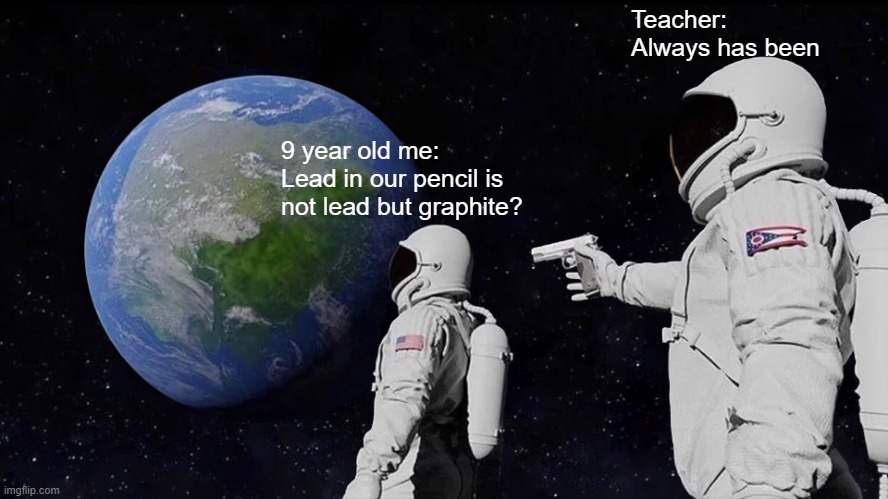 Wait what that's illegal | Teacher: Always has been; 9 year old me: Lead in our pencil is not lead but graphite? | image tagged in memes,always has been | made w/ Imgflip meme maker
