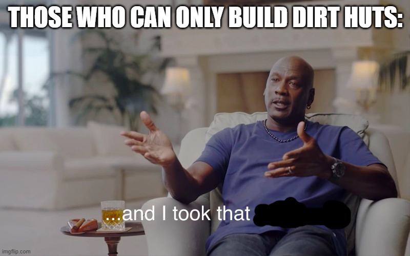 and I took that personally | THOSE WHO CAN ONLY BUILD DIRT HUTS: | image tagged in and i took that personally | made w/ Imgflip meme maker