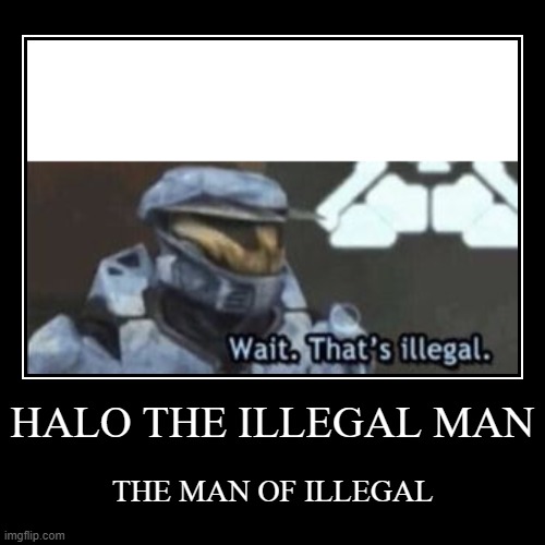 HALO THE ILLEGAL MAN | THE MAN OF ILLEGAL | image tagged in funny,demotivationals | made w/ Imgflip demotivational maker