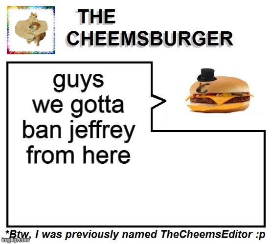 TheCheemsEditor (TheCheemsburger) Temp 2 |  guys we gotta ban jeffrey from here | image tagged in thecheemseditor thecheemsburger temp 2 | made w/ Imgflip meme maker