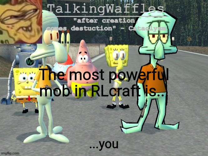 TalkingWaffles crap temp 2.0 | The most powerful mob in RLcraft is... ...you | image tagged in talkingwaffles crap temp 2 0 | made w/ Imgflip meme maker