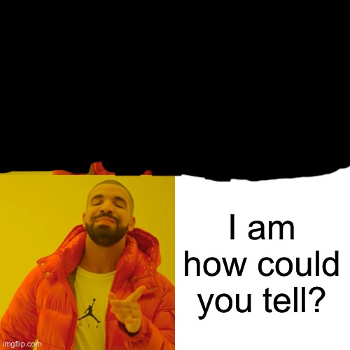 Drake Hotline Bling Meme | I am how could you tell? | image tagged in memes,drake hotline bling | made w/ Imgflip meme maker