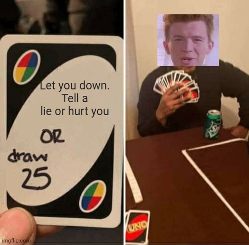 UNO Draw 25 Cards |  Let you down.
Tell a lie or hurt you | image tagged in memes,uno draw 25 cards | made w/ Imgflip meme maker