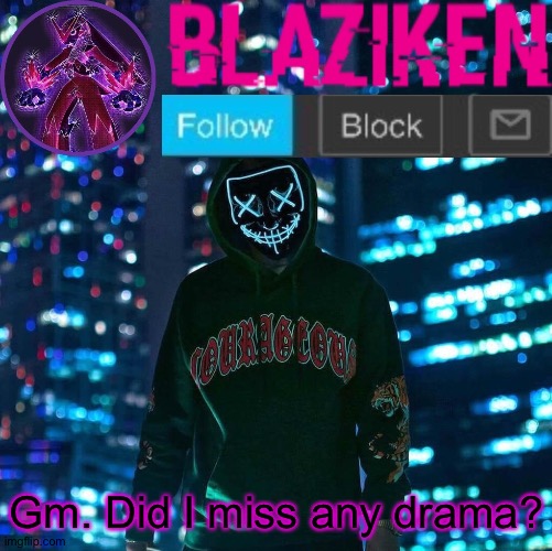 Blaziken announcement template V3 | Gm. Did I miss any drama? | image tagged in blaziken announcement template v3 | made w/ Imgflip meme maker