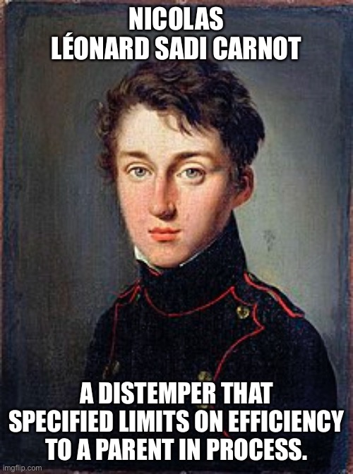 Entropy | NICOLAS LÉONARD SADI CARNOT; A DISTEMPER THAT SPECIFIED LIMITS ON EFFICIENCY TO A PARENT IN PROCESS. | image tagged in thermodynamics,engine,cycle | made w/ Imgflip meme maker