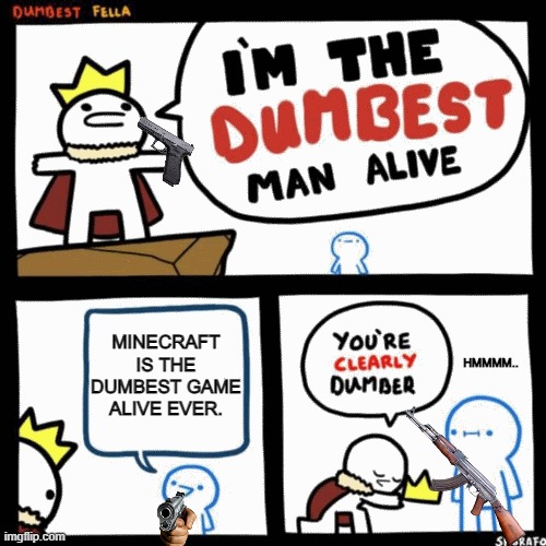 Minecraft haters be like | MINECRAFT IS THE DUMBEST GAME ALIVE EVER. HMMMM.. | image tagged in i'm the dumbest man alive | made w/ Imgflip meme maker
