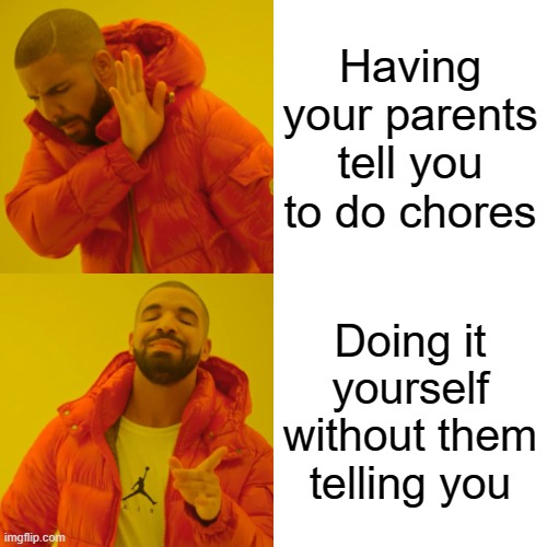 Drake Hotline Bling Meme | Having your parents tell you to do chores; Doing it yourself without them telling you | image tagged in memes,drake hotline bling | made w/ Imgflip meme maker