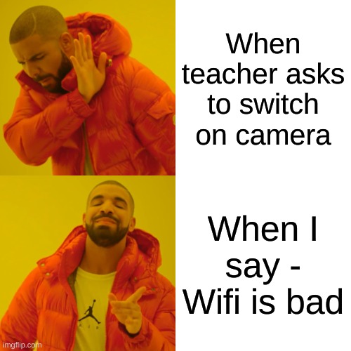 Classroom rules | When teacher asks to switch on camera; When I say - Wifi is bad | image tagged in memes,drake hotline bling | made w/ Imgflip meme maker