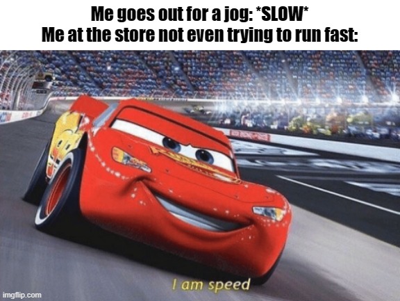 I think this is just me or am i wrong | Me goes out for a jog: *SLOW*
Me at the store not even trying to run fast: | image tagged in i am speed | made w/ Imgflip meme maker