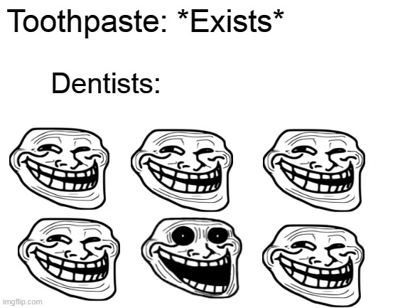 Only Has Trollface at 4 AM! | Toothpaste: *Exists*; Dentists: | image tagged in blank white template | made w/ Imgflip meme maker