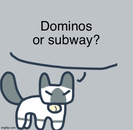 Random question, part 3 | Dominos or subway? | image tagged in cat | made w/ Imgflip meme maker