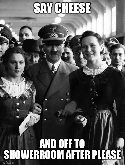 cheese | SAY CHEESE; AND OFF TO SHOWERROOM AFTER PLEASE | image tagged in adolf hitler people | made w/ Imgflip meme maker
