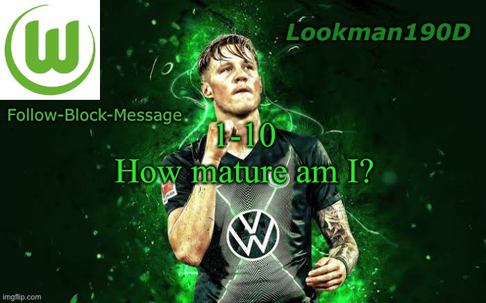 Lookman190D Weghorst announcement template | 1-10
How mature am I? | image tagged in lookman190d weghorst announcement template | made w/ Imgflip meme maker