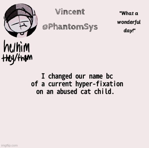 this sounds funny. | I changed our name bc of a current hyper-fixation on an abused cat child. | image tagged in new announcement template whoo | made w/ Imgflip meme maker