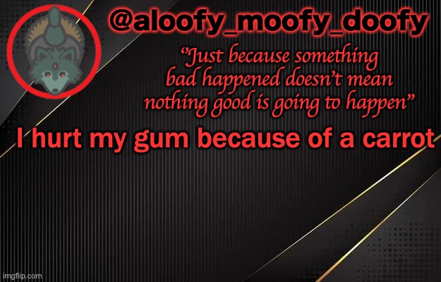 aloofy_moofy_doofy template | I hurt my gum because of a carrot | image tagged in aloofy_moofy_doofy template | made w/ Imgflip meme maker