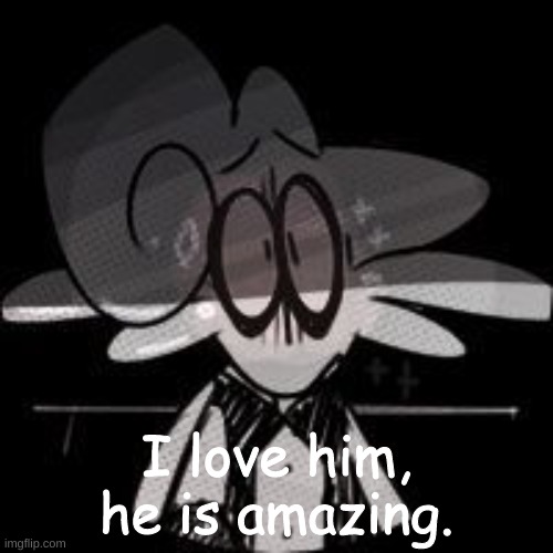 I love him, he is amazing. | made w/ Imgflip meme maker