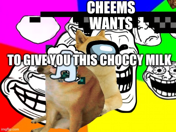 CHEEMS WANTS TO GIVE YOU THIS CHOCCY MILK | made w/ Imgflip meme maker