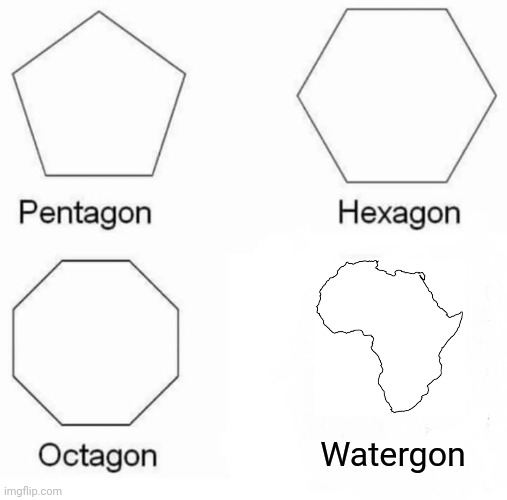 Pentagon Hexagon Octagon Meme | Watergon | image tagged in memes,pentagon hexagon octagon | made w/ Imgflip meme maker