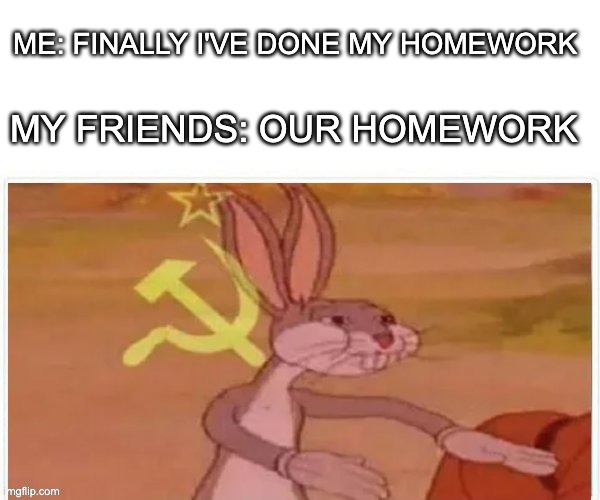 Online class be like | ME: FINALLY I'VE DONE MY HOMEWORK; MY FRIENDS: OUR HOMEWORK | image tagged in communist bugs bunny | made w/ Imgflip meme maker