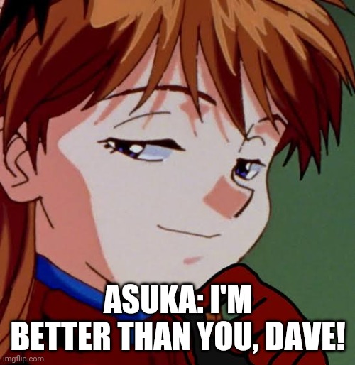 Asuka Smug | ASUKA: I'M BETTER THAN YOU, DAVE! | image tagged in asuka smug | made w/ Imgflip meme maker