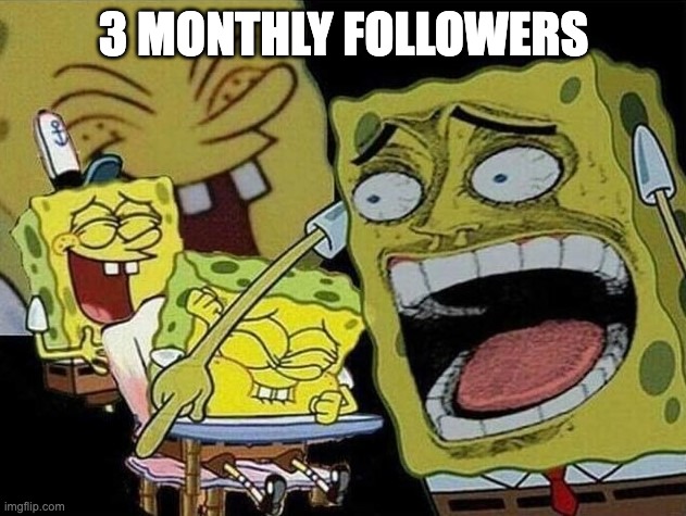 Spongebob laughing Hysterically | 3 MONTHLY FOLLOWERS | image tagged in spongebob laughing hysterically | made w/ Imgflip meme maker