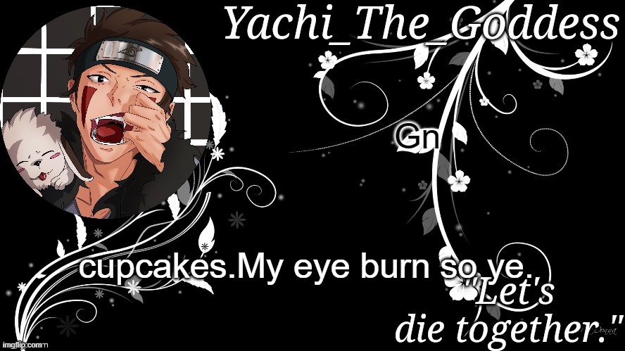 Yachi's kiba inuzuka temp | Gn; cupcakes.My eye burn so ye. | image tagged in yachi's kiba inuzuka temp | made w/ Imgflip meme maker