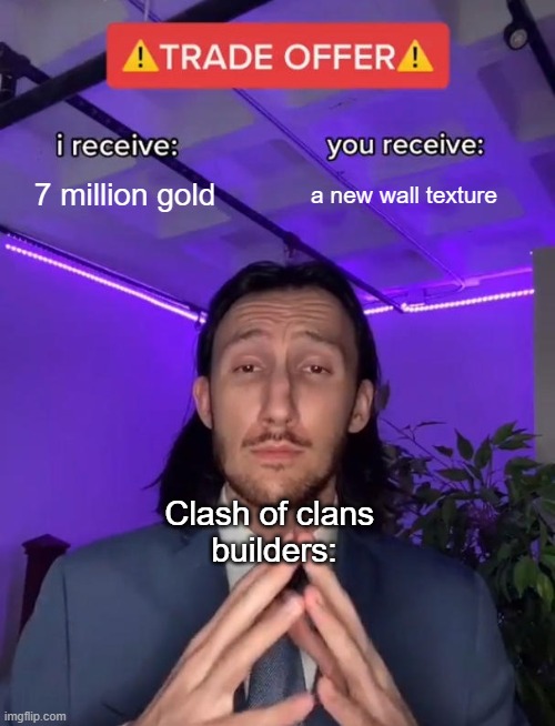 Clash of clans be like | 7 million gold; a new wall texture; Clash of clans 
builders: | image tagged in trade offer,clash of clans,dumb | made w/ Imgflip meme maker