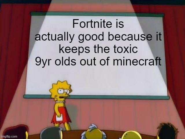 Lisa Simpson's Presentation | Fortnite is actually good because it keeps the toxic 9yr olds out of minecraft | image tagged in lisa simpson's presentation | made w/ Imgflip meme maker