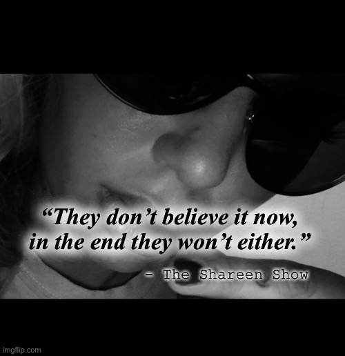 Miracles | “They don’t believe it now, in the end they won’t either.”; - The Shareen Show | image tagged in miracles,famous quotes,inspirational quote,quotes,justice | made w/ Imgflip meme maker