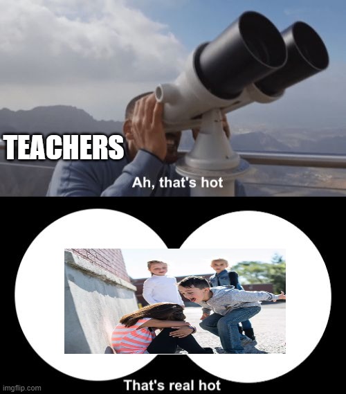 Some teachers be like | TEACHERS | image tagged in that s hot | made w/ Imgflip meme maker