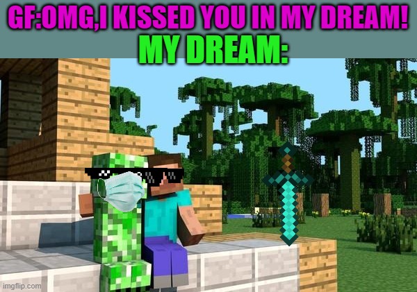 My Dreams Be Like | GF:OMG,I KISSED YOU IN MY DREAM! MY DREAM: | image tagged in mydreams,belike | made w/ Imgflip meme maker