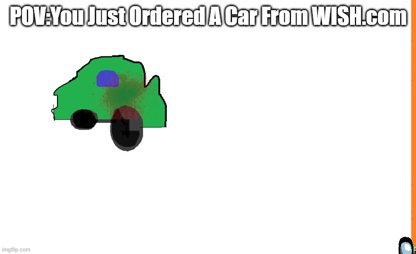 WishCAR | POV:You Just Ordered A Car From WISH.com | image tagged in the draw,wish,car | made w/ Imgflip meme maker