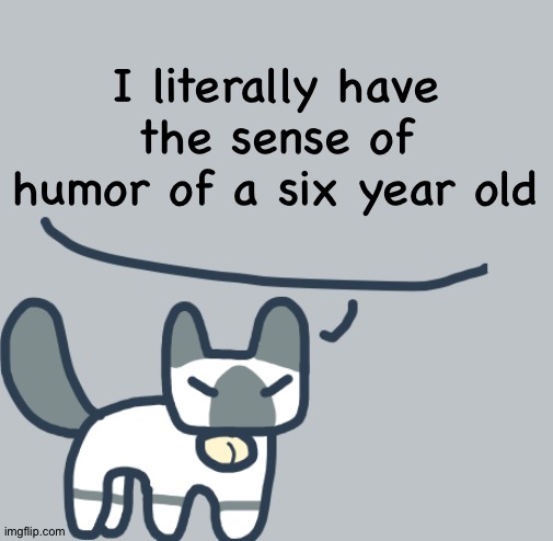 Cat | I literally have the sense of humor of a six year old | image tagged in cat | made w/ Imgflip meme maker