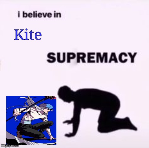 I believe in supremacy |  Kite | image tagged in i believe in supremacy | made w/ Imgflip meme maker