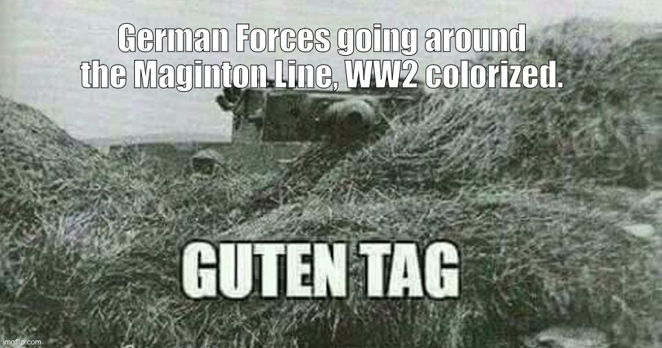 German guten tag tiger | German Forces going around the Maginton Line, WW2 colorized. | image tagged in german guten tag tiger,tanks,ww2,french,bread | made w/ Imgflip meme maker