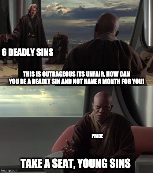 take a seat, young skywalker | 6 DEADLY SINS; THIS IS OUTRAGEOUS ITS UNFAIR, HOW CAN YOU BE A DEADLY SIN AND NOT HAVE A MONTH FOR YOU! PRIDE; TAKE A SEAT, YOUNG SINS | image tagged in take a seat young skywalker,funny memes | made w/ Imgflip meme maker