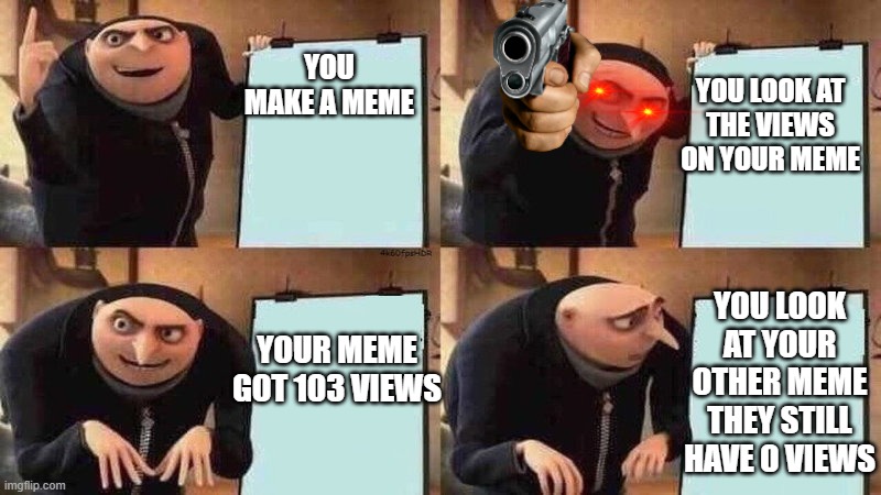 when the first meme that you got 103 views | YOU MAKE A MEME; YOU LOOK AT
THE VIEWS ON YOUR MEME; YOU LOOK AT YOUR OTHER MEME
THEY STILL HAVE 0 VIEWS; YOUR MEME GOT 103 VIEWS | image tagged in plan,so true memes | made w/ Imgflip meme maker