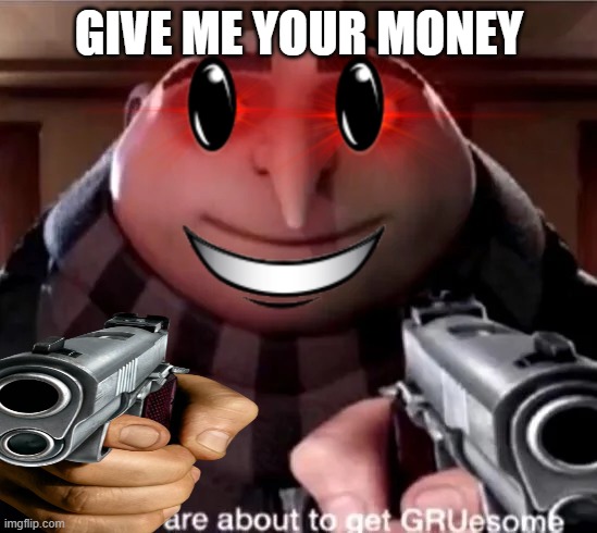 GIVE ME YOUR MONEY | GIVE ME YOUR MONEY | image tagged in darkness,memes | made w/ Imgflip meme maker