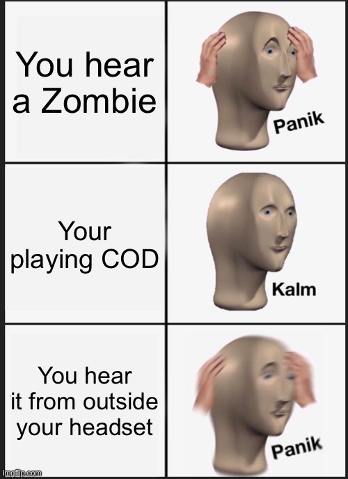 First meme in four months go BRRRRRRRRR | You hear a Zombie; Your playing COD; You hear it from outside your headset | image tagged in memes,panik kalm panik | made w/ Imgflip meme maker