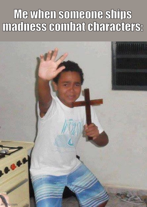 Madness Combat meme no. 1 | Me when someone ships madness combat characters: | image tagged in kid with cross,madness combat,funni,holy bible | made w/ Imgflip meme maker