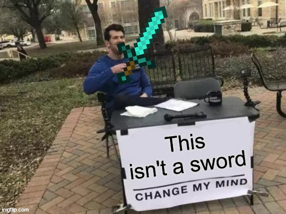 This isn't a sword | This isn't a sword | image tagged in memes,change my mind,sword,this isnt a sword,prezmemez | made w/ Imgflip meme maker