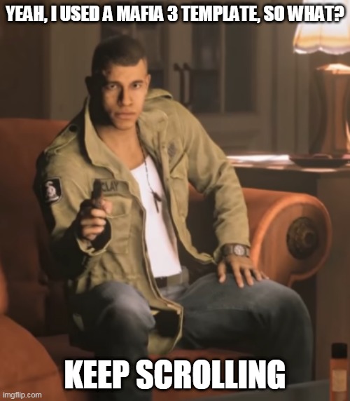 YEAH, I USED A MAFIA 3 TEMPLATE, SO WHAT? KEEP SCROLLING | made w/ Imgflip meme maker