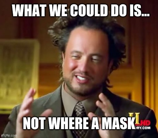 Bad Answer | WHAT WE COULD DO IS... NOT WHERE A MASK | image tagged in memes,ancient aliens | made w/ Imgflip meme maker