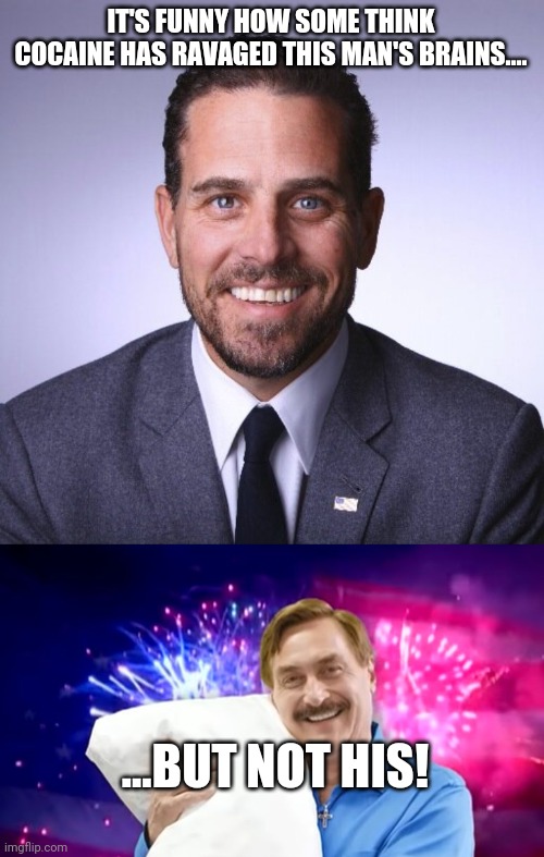 Cocaine does not care, it creates PSYCHOSIS regardless of race, color, creed, or sexual orientation. | IT'S FUNNY HOW SOME THINK COCAINE HAS RAVAGED THIS MAN'S BRAINS.... ...BUT NOT HIS! | image tagged in hunter biden,mike lindell | made w/ Imgflip meme maker