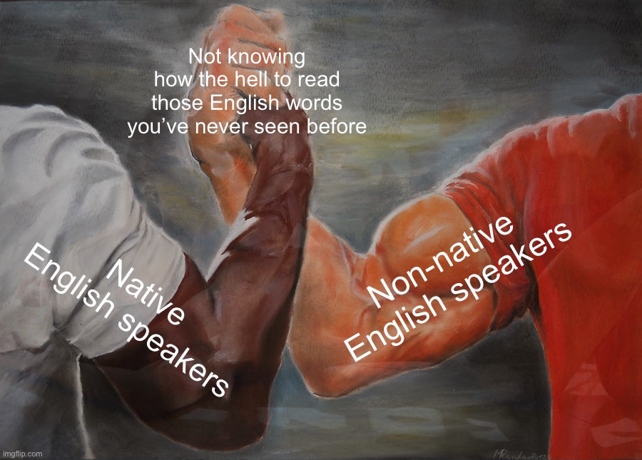 ¡¡¡ENGLISH!!! | Not knowing
how the hell to read those English words you’ve never seen before; Non-native English speakers; Native English speakers | image tagged in english motherfucker do you speak it,epic handshake,reading,wtf,funny,so true memes | made w/ Imgflip meme maker