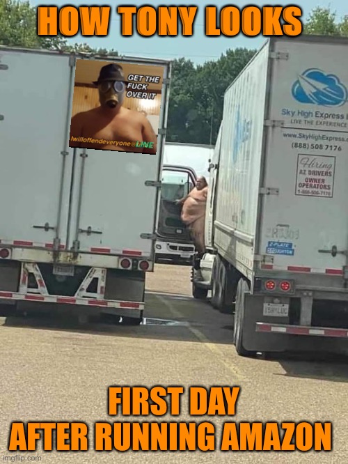  HOW TONY LOOKS; FIRST DAY AFTER RUNNING AMAZON | image tagged in tony,i will offend everyone,fun,memes,trucking | made w/ Imgflip meme maker