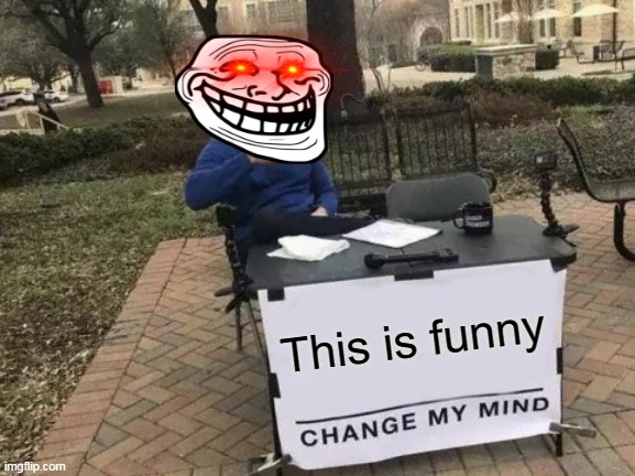 Change My Mind Meme | This is funny | image tagged in memes,change my mind | made w/ Imgflip meme maker