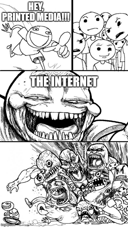 Hey Internet | HEY, PRINTED MEDIA!!! THE INTERNET | image tagged in memes,hey internet | made w/ Imgflip meme maker